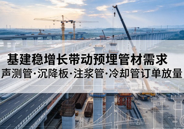 武宁基建稳增长带动预埋监测管材需求，声测管、沉降板、注浆管订单持续放量